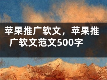 苹果推广软文，苹果推广软文范文500字