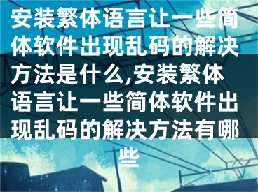 安装繁体语言让一些简体软件出现乱码的解决方法是什么,安装繁体语言让一些简体软件出现乱码的解决方法有哪些