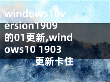 windows10version1909的01更新,windows10 1903更新卡住