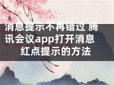 消息提示不再错过 腾讯会议app打开消息红点提示的方法