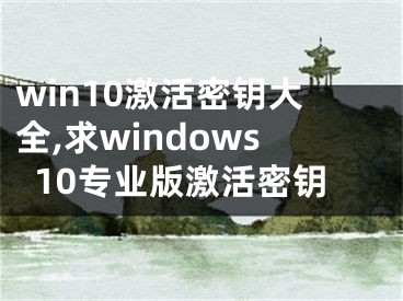 win10激活密钥大全,求windows10专业版激活密钥