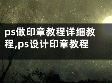 ps做印章教程详细教程,ps设计印章教程