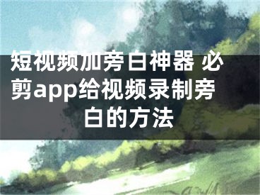 短视频加旁白神器 必剪app给视频录制旁白的方法