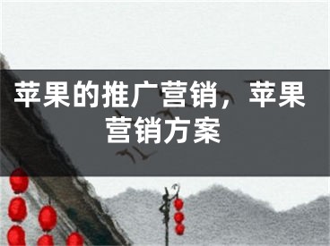 苹果的推广营销，苹果营销方案