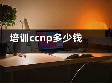 培训ccnp多少钱