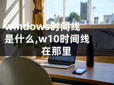 windows时间线是什么,w10时间线在那里