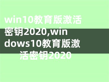 win10教育版激活密钥2020,windows10教育版激活密钥2020