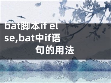 bat脚本if else,bat中if语句的用法