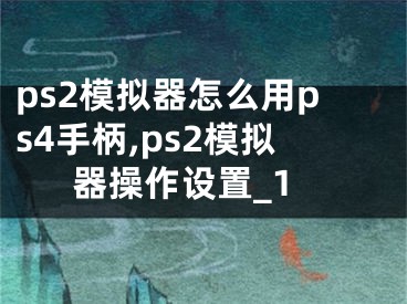 ps2模拟器怎么用ps4手柄,ps2模拟器操作设置_1