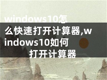 windows10怎么快速打开计算器,windows10如何打开计算器