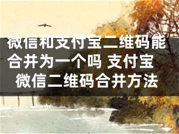 微信和支付宝二维码能合并为一个吗 支付宝微信二维码合并方法