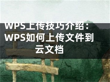 WPS上传技巧介绍：WPS如何上传文件到云文档 