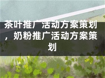茶叶推广活动方案策划，奶粉推广活动方案策划