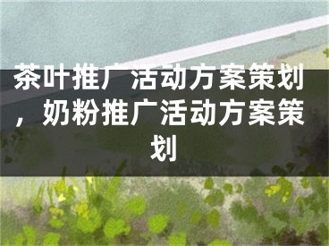 茶叶推广活动方案策划，奶粉推广活动方案策划 