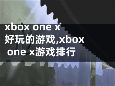 xbox one x好玩的游戏,xbox one x游戏排行