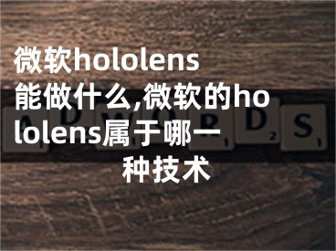 微软hololens能做什么,微软的hololens属于哪一种技术