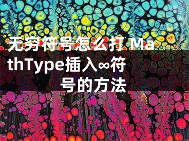无穷符号怎么打 MathType插入∞符号的方法