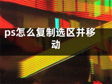 ps怎么复制选区并移动