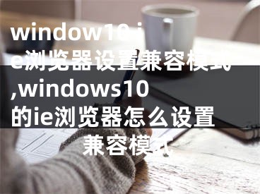 window10 ie浏览器设置兼容模式,windows10的ie浏览器怎么设置兼容模式
