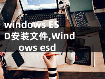 windows ESD安装文件,Windows esd