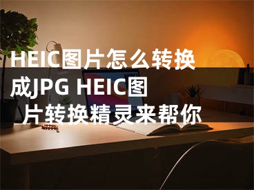 HEIC图片怎么转换成JPG HEIC图片转换精灵来帮你 