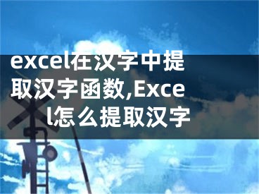 excel在汉字中提取汉字函数,Excel怎么提取汉字