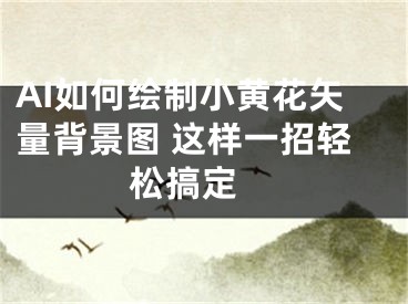 AI如何绘制小黄花矢量背景图 这样一招轻松搞定 