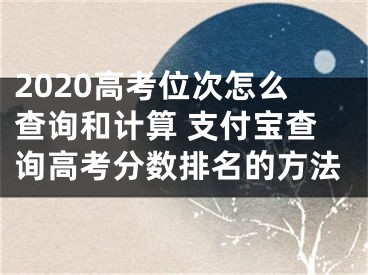 2020高考位次怎么查询和计算 支付宝查询高考分数排名的方法