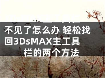 3DsMAX主工具栏不见了怎么办 轻松找回3DsMAX主工具栏的两个方法
