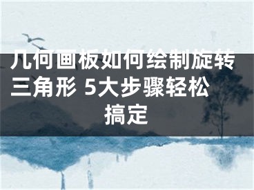 几何画板如何绘制旋转三角形 5大步骤轻松搞定