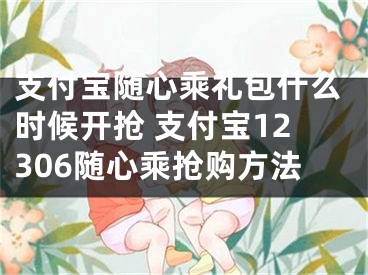 支付宝随心乘礼包什么时候开抢 支付宝12306随心乘抢购方法