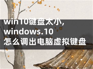 win10键盘太小,windows.10怎么调出电脑虚拟键盘