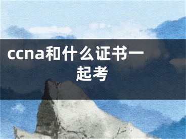 ccna和什么证书一起考