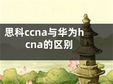思科ccna与华为hcna的区别