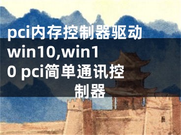 pci内存控制器驱动win10,win10 pci简单通讯控制器