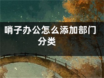 哨子办公怎么添加部门分类 