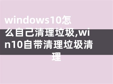 windows10怎么自己清理垃圾,win10自带清理垃圾清理