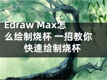 Edraw Max怎么绘制烧杯 一招教你快速绘制烧杯