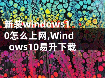 新装windows10怎么上网,Windows10易升下载