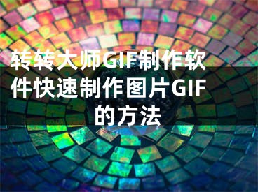 转转大师GIF制作软件快速制作图片GIF的方法