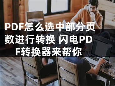 PDF怎么选中部分页数进行转换 闪电PDF转换器来帮你 