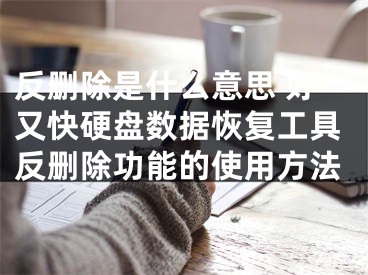 反删除是什么意思 好又快硬盘数据恢复工具反删除功能的使用方法