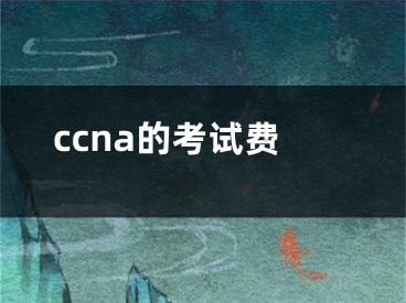 ccna的考试费