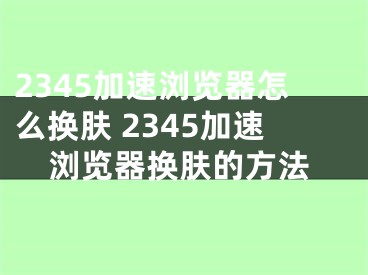 2345加速浏览器怎么换肤 2345加速浏览器换肤的方法