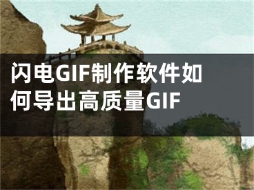 闪电GIF制作软件如何导出高质量GIF 