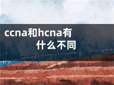 ccna和hcna有什么不同