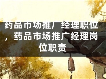 药品市场推广经理职位，药品市场推广经理岗位职责