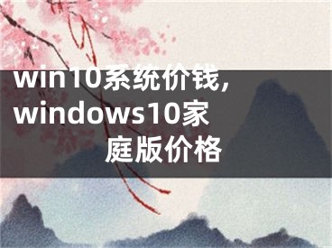 win10系统价钱,windows10家庭版价格