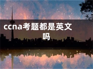 ccna考题都是英文吗