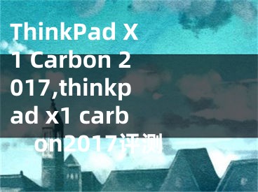 ThinkPad X1 Carbon 2017,thinkpad x1 carbon2017评测